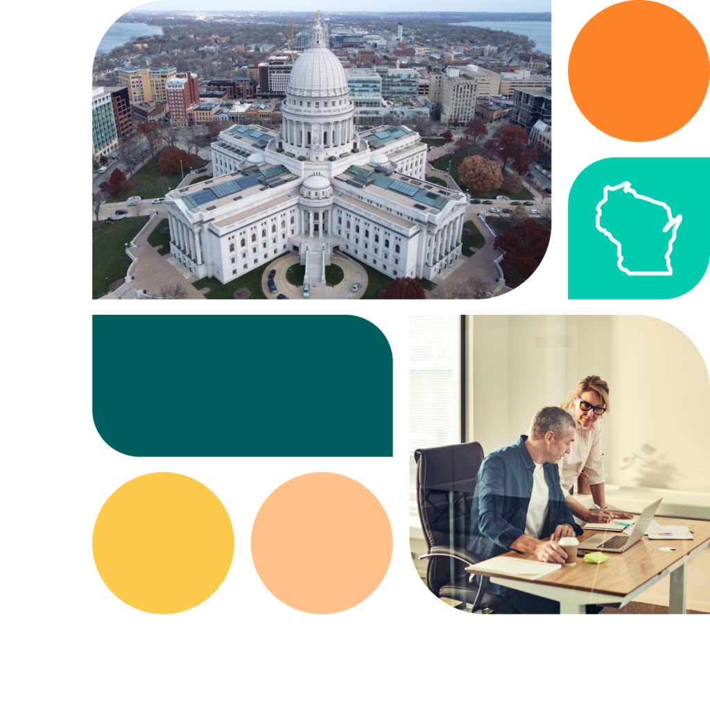 A graphic featuring colored shapes in orange, yellow, and teal. There is also a photo of the Wisconsin state capitol building as well as a photo of a man and a woman in an office. The man is sitting in a chair and the woman is standing behind him. They are looking at a laptop.